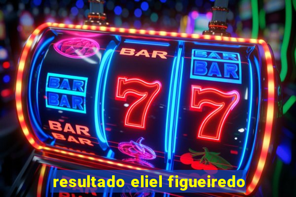resultado eliel figueiredo